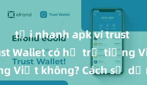 tải nhanh apk ví trust wallet Trust Wallet có hỗ trợ tiếng Việt không? Cách sử dụng dễ dàng