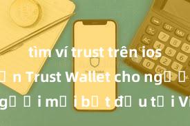 tìm ví trust trên ios Hướng dẫn Trust Wallet cho người mới bắt đầu tại Việt Nam