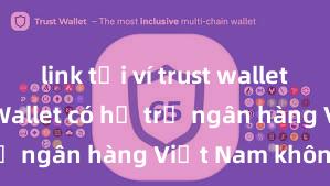 link tải ví trust wallet apk Trust Wallet có hỗ trợ ngân hàng Việt Nam không?