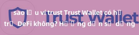 sao lưu ví trust Trust Wallet có hỗ trợ DeFi không? Hướng dẫn sử dụng