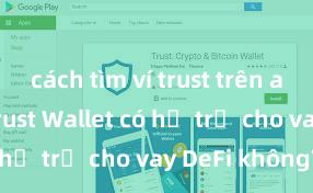 cách tìm ví trust trên app store Trust Wallet có hỗ trợ cho vay DeFi không?