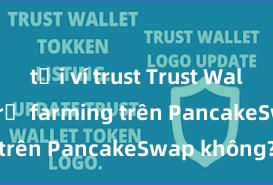 tải ví trust Trust Wallet có hỗ trợ farming trên PancakeSwap không?