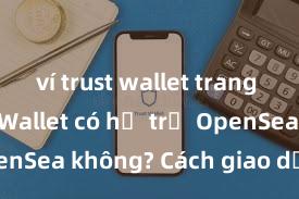 ví trust wallet trang chủ Trust Wallet có hỗ trợ OpenSea không? Cách giao dịch NFT